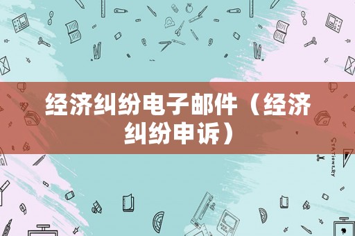 經(jīng)濟糾紛電子郵件（經(jīng)濟糾紛申訴）