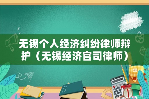 無(wú)錫個(gè)人經(jīng)濟(jì)糾紛律師辯護(hù)（無(wú)錫經(jīng)濟(jì)官司律師）