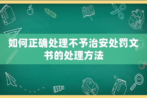 如何正確處理不予治安處罰文書的處理方法