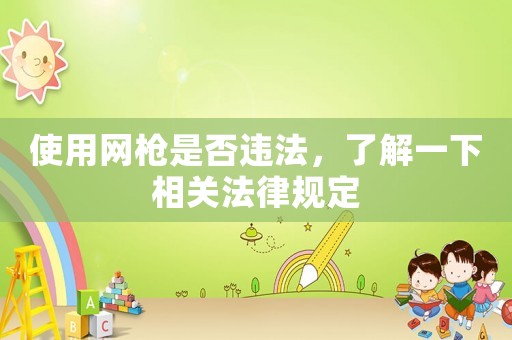 使用網(wǎng)槍是否違法，了解一下相關(guān)法律規(guī)定