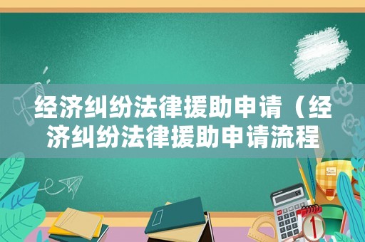 經(jīng)濟(jì)糾紛法律援助申請(qǐng)（經(jīng)濟(jì)糾紛法律援助申請(qǐng)流程）