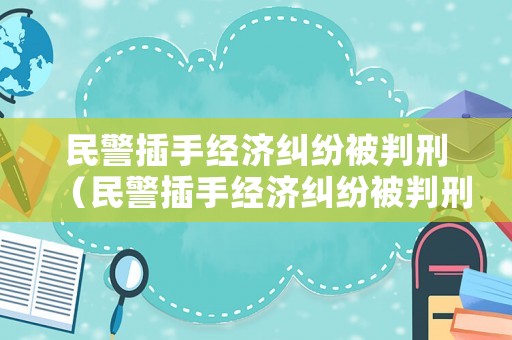 民警插手經(jīng)濟(jì)糾紛被判刑（民警插手經(jīng)濟(jì)糾紛被判刑怎么辦）