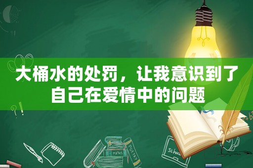 大桶水的處罰，讓我意識到了自己在愛情中的問題