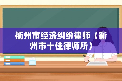 衢州市經(jīng)濟(jì)糾紛律師（衢州市十佳律師所）