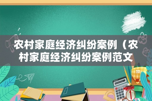 農(nóng)村家庭經(jīng)濟(jì)糾紛案例（農(nóng)村家庭經(jīng)濟(jì)糾紛案例范文）