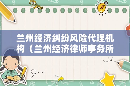 蘭州經濟糾紛風險代理機構（蘭州經濟律師事務所）
