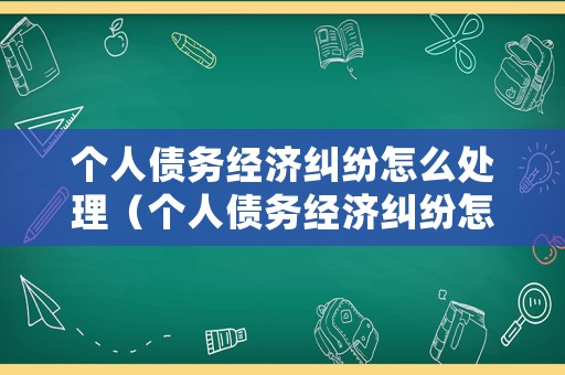 個(gè)人債務(wù)經(jīng)濟(jì)糾紛怎么處理（個(gè)人債務(wù)經(jīng)濟(jì)糾紛怎么處理最有效）