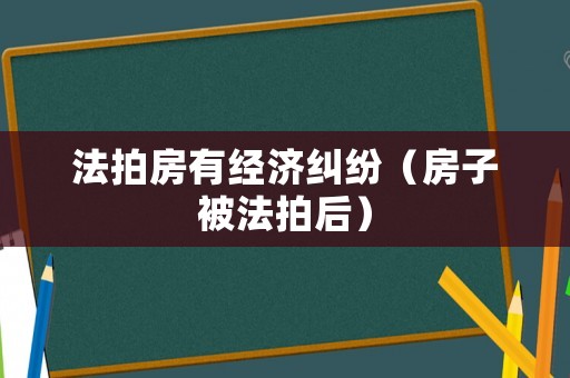 法拍房有經(jīng)濟(jì)糾紛（房子被法拍后）