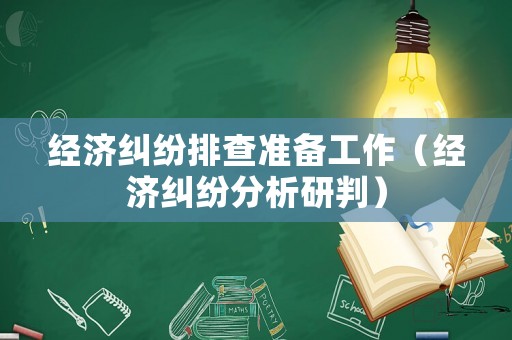經(jīng)濟(jì)糾紛排查準(zhǔn)備工作（經(jīng)濟(jì)糾紛分析研判）