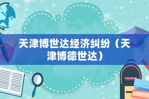 天津博世達(dá)經(jīng)濟(jì)糾紛（天津博德世達(dá)）