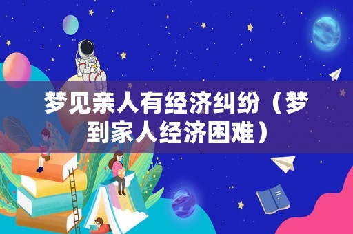 夢見親人有經(jīng)濟(jì)糾紛（夢到家人經(jīng)濟(jì)困難）