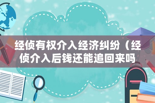 經(jīng)偵有權(quán)介入經(jīng)濟(jì)糾紛（經(jīng)偵介入后錢還能追回來嗎）