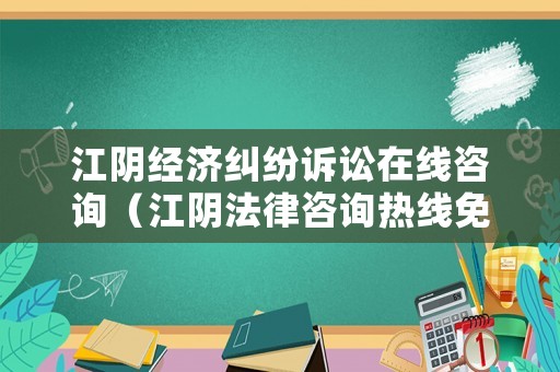 江陰經(jīng)濟(jì)糾紛訴訟在線咨詢（江陰法律咨詢熱線免費(fèi)）