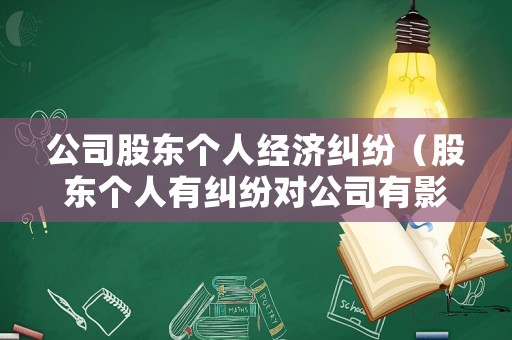 公司股東個(gè)人經(jīng)濟(jì)糾紛（股東個(gè)人有糾紛對(duì)公司有影響么）