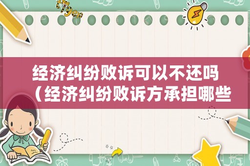 經(jīng)濟(jì)糾紛敗訴可以不還嗎（經(jīng)濟(jì)糾紛敗訴方承擔(dān)哪些費(fèi)用）