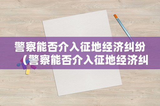 警察能否介入征地經(jīng)濟(jì)糾紛（警察能否介入征地經(jīng)濟(jì)糾紛調(diào)解）