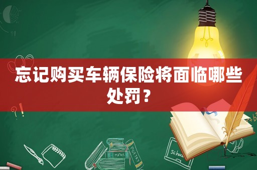 忘記購(gòu)買車輛保險(xiǎn)將面臨哪些處罰？
