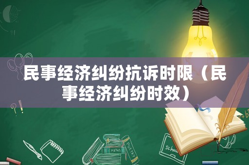民事經(jīng)濟糾紛抗訴時限（民事經(jīng)濟糾紛時效）