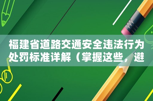 福建省道路交通安全違法行為處罰標(biāo)準(zhǔn)詳解（掌握這些，避免被罰款）