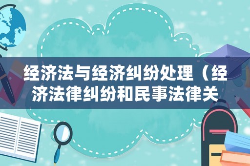經(jīng)濟法與經(jīng)濟糾紛處理（經(jīng)濟法律糾紛和民事法律關(guān)系）