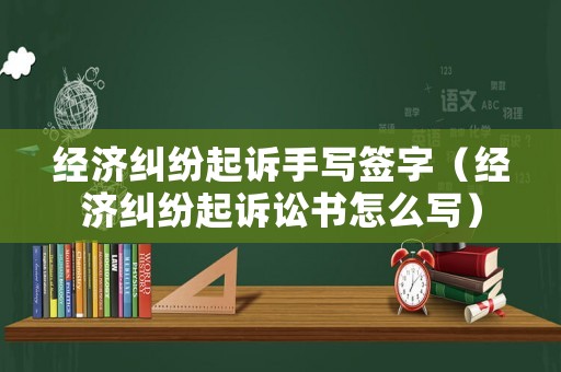 經(jīng)濟糾紛起訴手寫簽字（經(jīng)濟糾紛起訴訟書怎么寫）