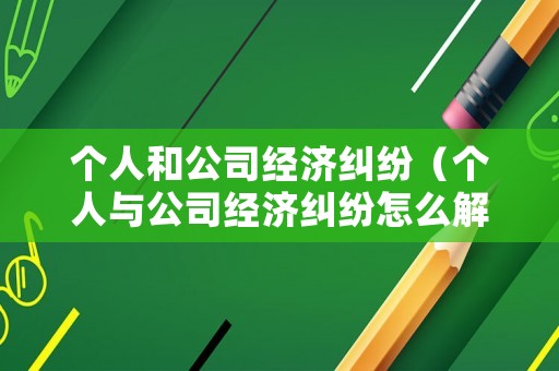 個(gè)人和公司經(jīng)濟(jì)糾紛（個(gè)人與公司經(jīng)濟(jì)糾紛怎么解決）