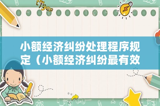 小額經(jīng)濟(jì)糾紛處理程序規(guī)定（小額經(jīng)濟(jì)糾紛最有效處理方法）