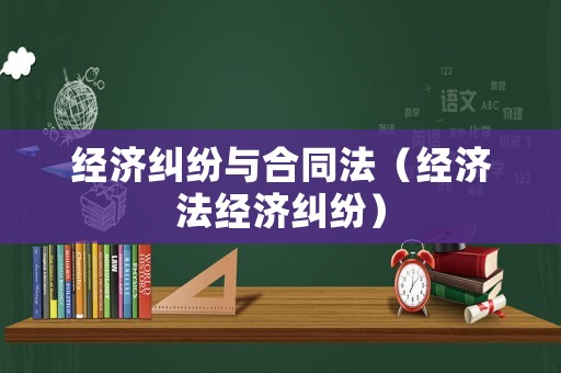 經(jīng)濟(jì)糾紛與合同法（經(jīng)濟(jì)法經(jīng)濟(jì)糾紛）