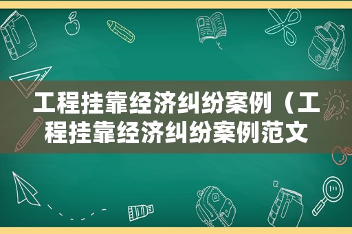 工程掛靠經(jīng)濟(jì)糾紛案例（工程掛靠經(jīng)濟(jì)糾紛案例范文）