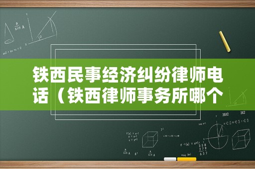 鐵西民事經(jīng)濟(jì)糾紛律師電話（鐵西律師事務(wù)所哪個(gè)最好）