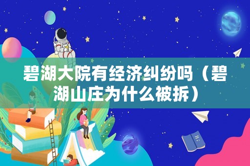 碧湖大院有經(jīng)濟糾紛嗎（碧湖山莊為什么被拆）