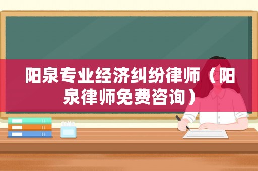 陽泉專業(yè)經(jīng)濟糾紛律師（陽泉律師免費咨詢）