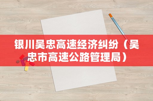 銀川吳忠高速經(jīng)濟(jì)糾紛（吳忠市高速公路管理局）