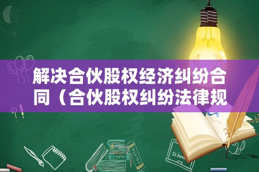解決合伙股權(quán)經(jīng)濟(jì)糾紛合同（合伙股權(quán)糾紛法律規(guī)定）