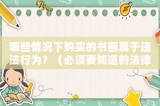 哪些情況下購買的書畫屬于違法行為？（必須要知道的法律知識）