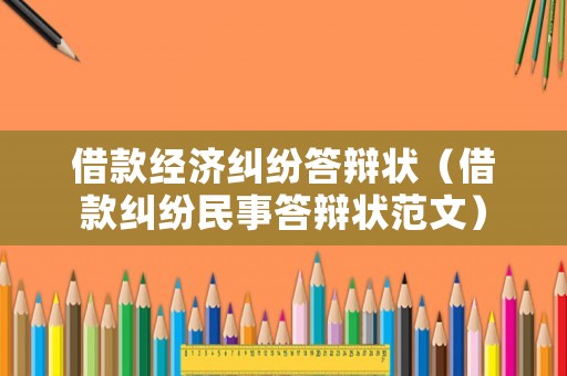 借款經(jīng)濟糾紛答辯狀（借款糾紛民事答辯狀范文）