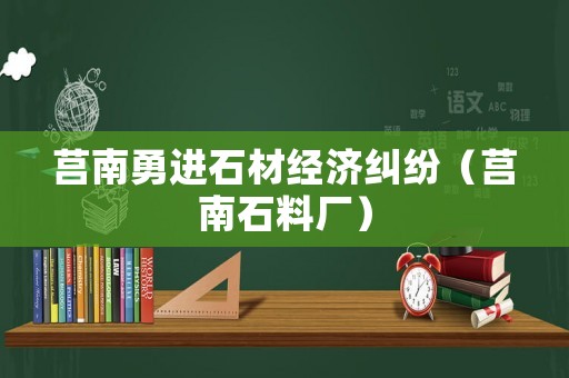 莒南勇進(jìn)石材經(jīng)濟(jì)糾紛（莒南石料廠）