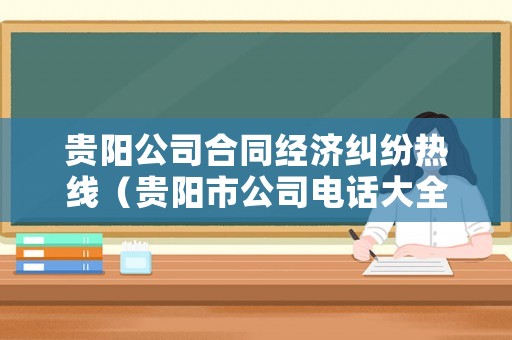 貴陽公司合同經(jīng)濟(jì)糾紛熱線（貴陽市公司電話大全）