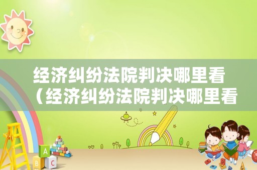 經(jīng)濟(jì)糾紛法院判決哪里看（經(jīng)濟(jì)糾紛法院判決哪里看判決書）