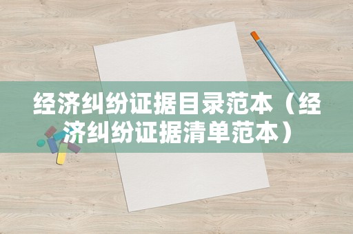 經(jīng)濟(jì)糾紛證據(jù)目錄范本（經(jīng)濟(jì)糾紛證據(jù)清單范本）