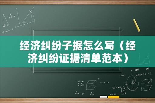 經(jīng)濟(jì)糾紛子據(jù)怎么寫（經(jīng)濟(jì)糾紛證據(jù)清單范本）