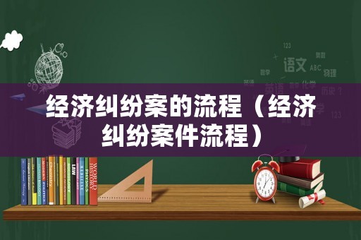 經(jīng)濟(jì)糾紛案的流程（經(jīng)濟(jì)糾紛案件流程）