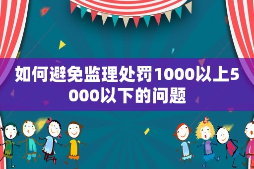 如何避免監(jiān)理處罰1000以上5000以下的問題