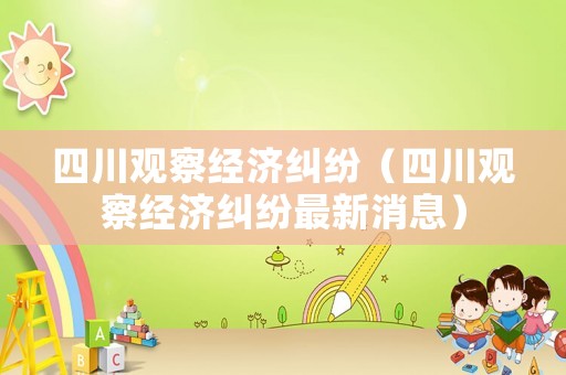 四川觀察經(jīng)濟(jì)糾紛（四川觀察經(jīng)濟(jì)糾紛最新消息）