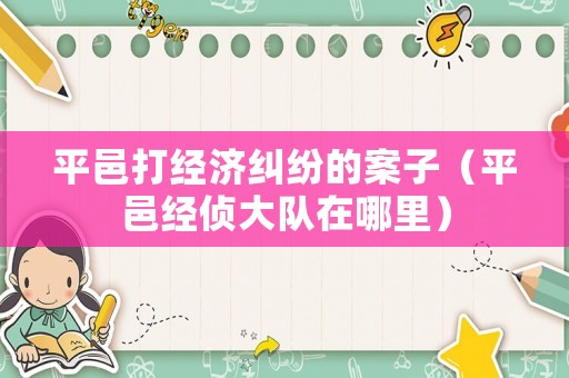 平邑打經(jīng)濟(jì)糾紛的案子（平邑經(jīng)偵大隊(duì)在哪里）