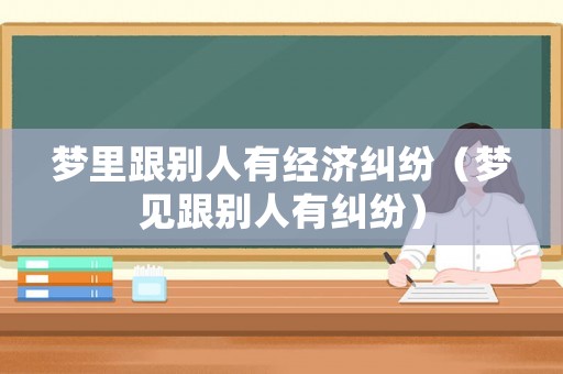 夢里跟別人有經(jīng)濟(jì)糾紛（夢見跟別人有糾紛）