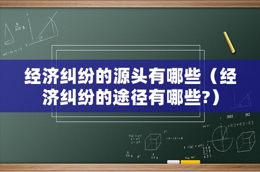 經(jīng)濟(jì)糾紛的源頭有哪些（經(jīng)濟(jì)糾紛的途徑有哪些?）