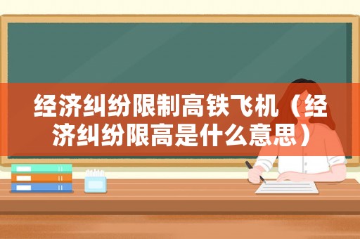 經(jīng)濟(jì)糾紛限制高鐵飛機(jī)（經(jīng)濟(jì)糾紛限高是什么意思）