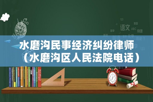 水磨溝民事經(jīng)濟(jì)糾紛律師（水磨溝區(qū)人民法院電話）