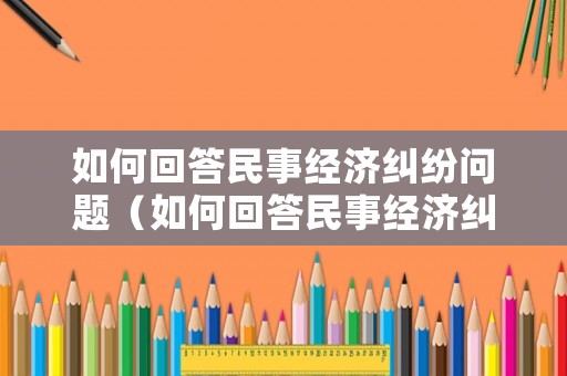 如何回答民事經(jīng)濟糾紛問題（如何回答民事經(jīng)濟糾紛問題）